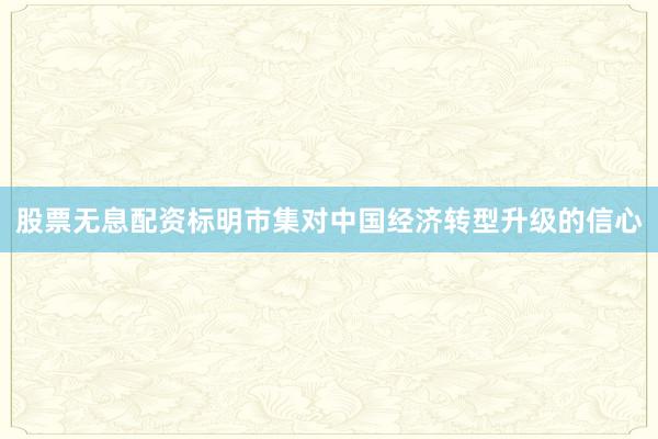 股票无息配资标明市集对中国经济转型升级的信心