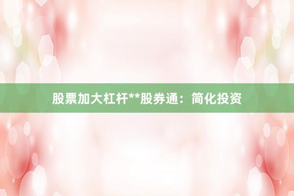 股票加大杠杆**股券通：简化投资