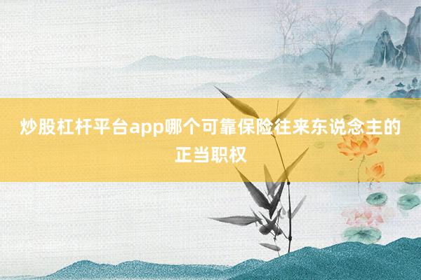 炒股杠杆平台app哪个可靠保险往来东说念主的正当职权