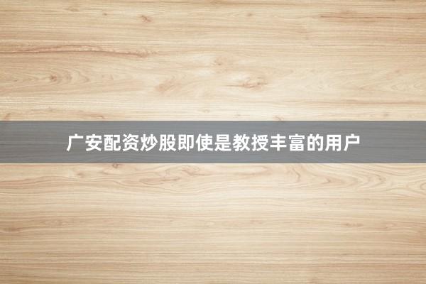 广安配资炒股即使是教授丰富的用户