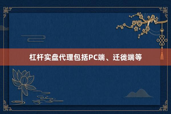 杠杆实盘代理包括PC端、迁徙端等