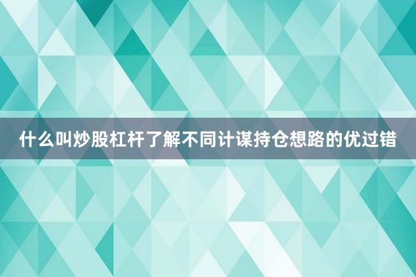 什么叫炒股杠杆了解不同计谋持仓想路的优过错