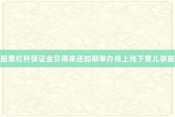 股票杠杆保证金贝得来还如期举办线上线下育儿讲座
