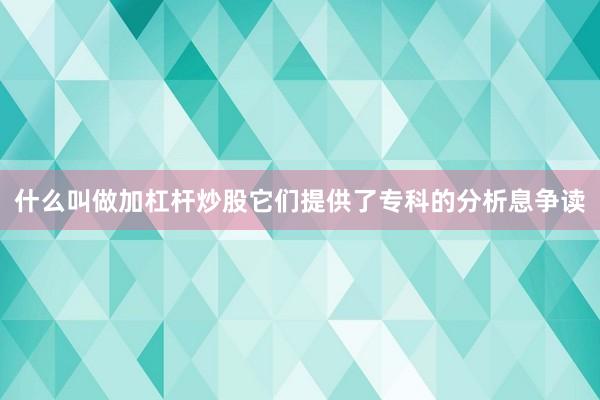 什么叫做加杠杆炒股它们提供了专科的分析息争读
