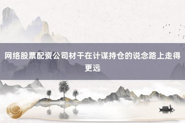 网络股票配资公司材干在计谋持仓的说念路上走得更远