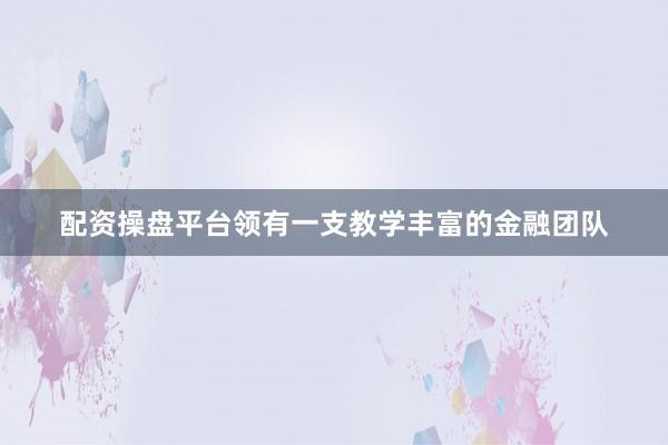 配资操盘平台领有一支教学丰富的金融团队