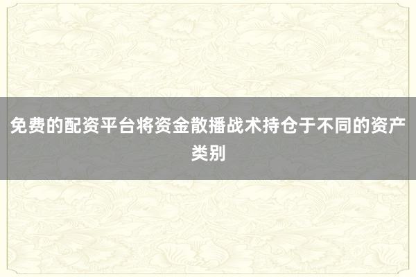 免费的配资平台将资金散播战术持仓于不同的资产类别