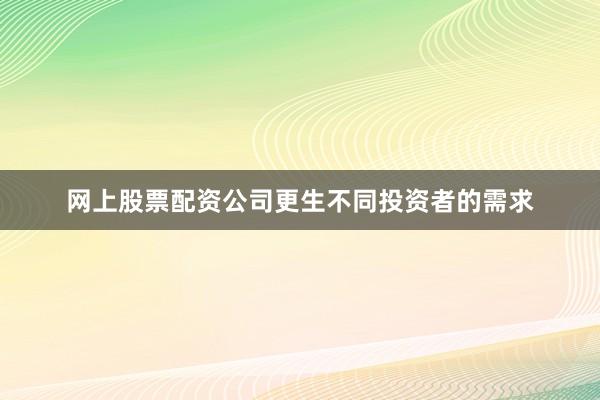 网上股票配资公司更生不同投资者的需求