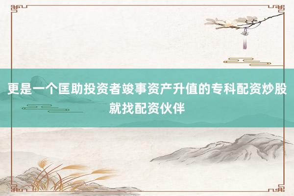 更是一个匡助投资者竣事资产升值的专科配资炒股就找配资伙伴