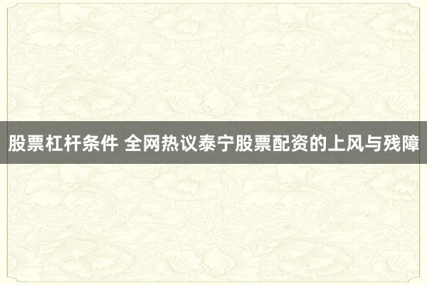 股票杠杆条件 全网热议泰宁股票配资的上风与残障