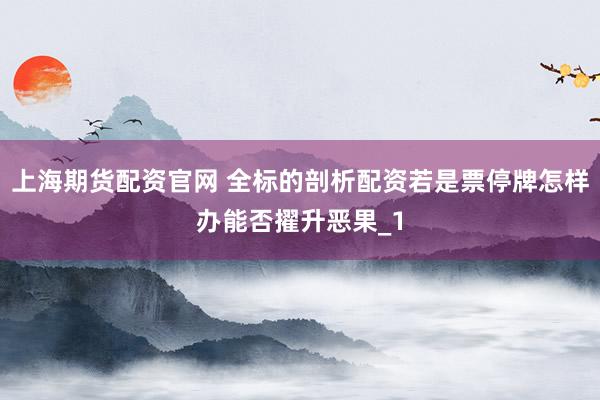 上海期货配资官网 全标的剖析配资若是票停牌怎样办能否擢升恶果_1