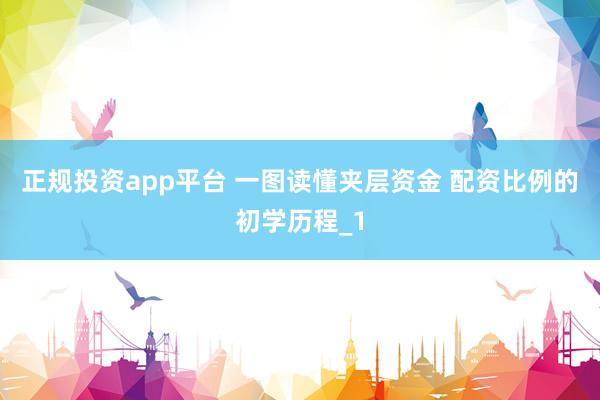 正规投资app平台 一图读懂夹层资金 配资比例的初学历程_1