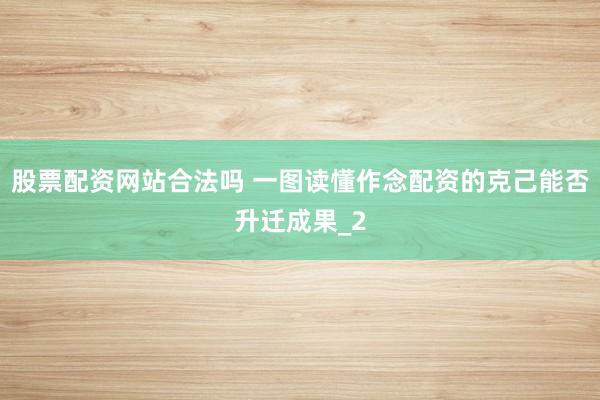 股票配资网站合法吗 一图读懂作念配资的克己能否升迁成果_2