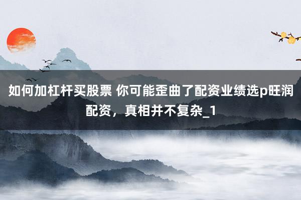 如何加杠杆买股票 你可能歪曲了配资业绩选p旺润配资，真相并不复杂_1